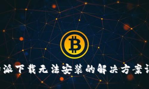 b特派下载无法安装的解决方案详解