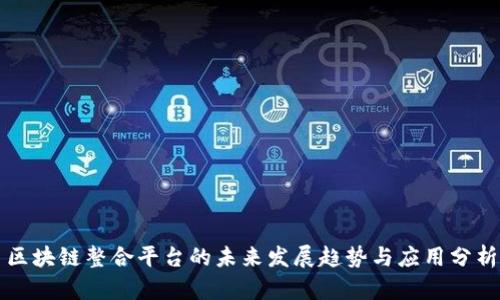 区块链整合平台的未来发展趋势与应用分析