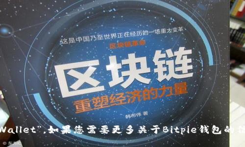 Bitpie钱包的全称是“Bitpie Wallet”。如果您需要更多关于Bitpie钱包的信息或其他相关问题，请告诉我！