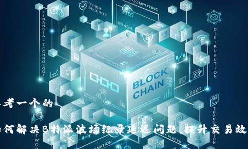 思考一个的

如何解决B特派波场纪录延迟问题，提升交易效率