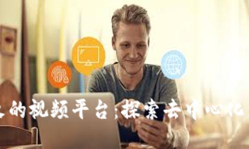 区块链最火的视频平台：探索去中心化影视新时代