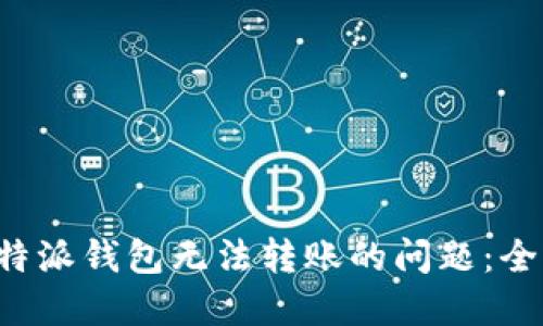 解决b特派钱包无法转账的问题：全面指南