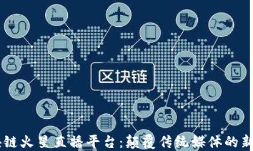 
区块链火星直播平台：颠覆传统媒体的新风口