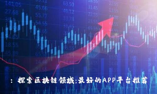 : 探索区块链领域：最好的APP平台推荐