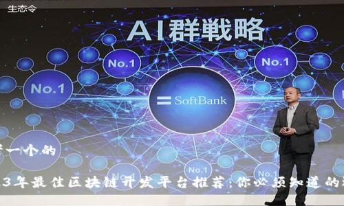 思考一个的

2023年最佳区块链开发平台推荐：你必须知道的选择