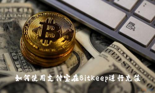 如何使用支付宝在BitKeep进行充值