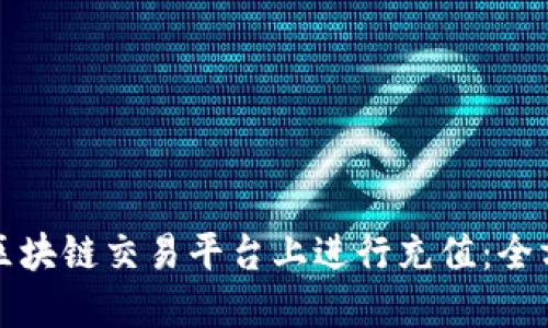 如何在区块链交易平台上进行充值：全方位指导