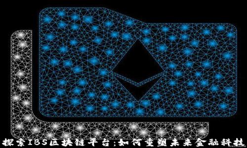
探索IBS区块链平台：如何重塑未来金融科技