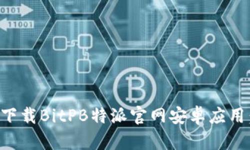 有效的
如何高效下载BitPB特派官网安卓应用：完全指南