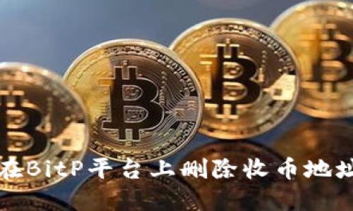 如何在BitP平台上删除收币地址信息