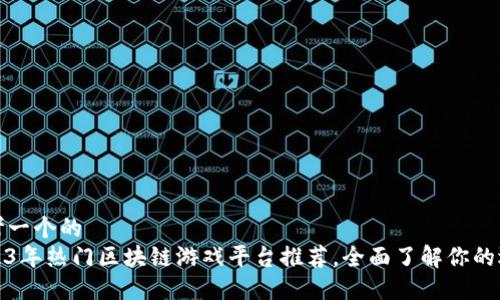 思考一个的  
2023年热门区块链游戏平台推荐，全面了解你的选择