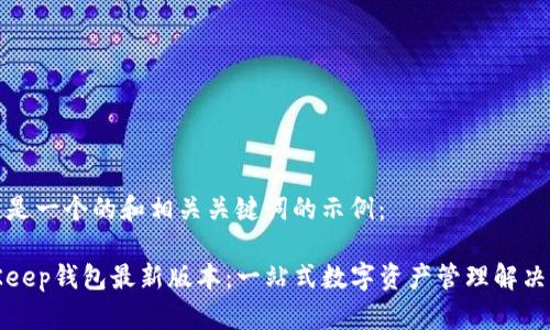 这里是一个的和相关关键词的示例：

BitKeep钱包最新版本：一站式数字资产管理解决方案