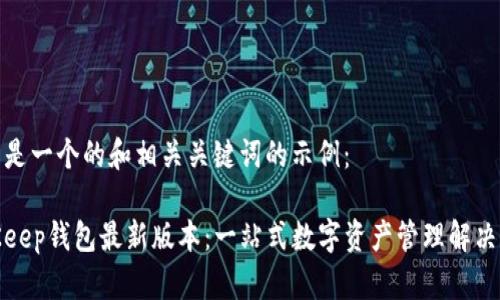 这里是一个的和相关关键词的示例：

BitKeep钱包最新版本：一站式数字资产管理解决方案