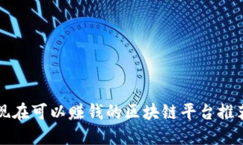 现在可以赚钱的区块链平台推荐