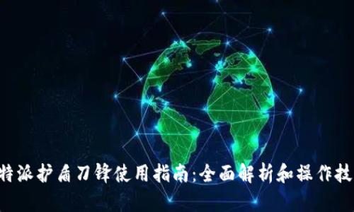 B特派护盾刀锋使用指南：全面解析和操作技巧