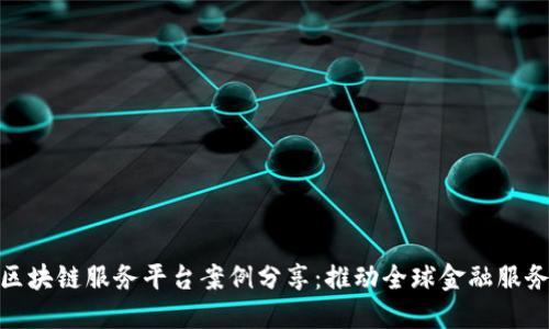 跨境金融区块链服务平台案例分享：推动全球金融服务的新革命