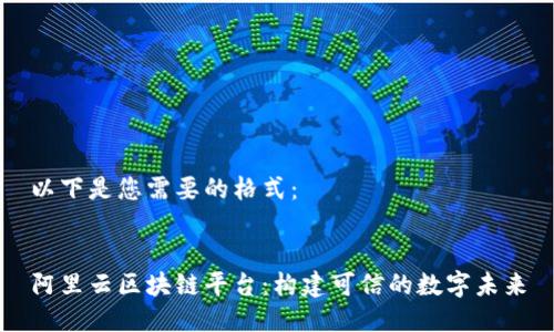 以下是您需要的格式：


阿里云区块链平台：构建可信的数字未来