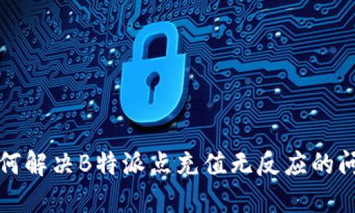如何解决B特派点充值无反应的问题