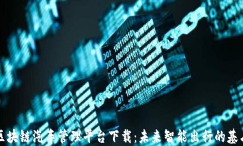 
区块链汽车管理平台下载：未来智能出行的基石