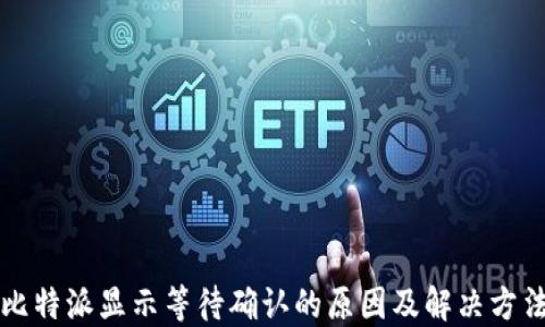 
比特派显示等待确认的原因及解决方法