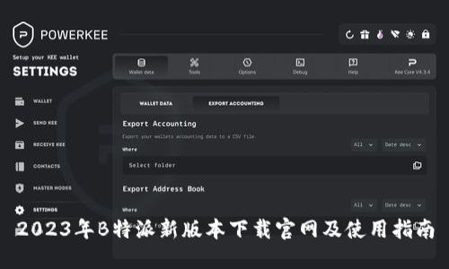 2023年B特派新版本下载官网及使用指南