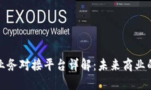 区块链业务对接平台详解：未来商业的新机遇