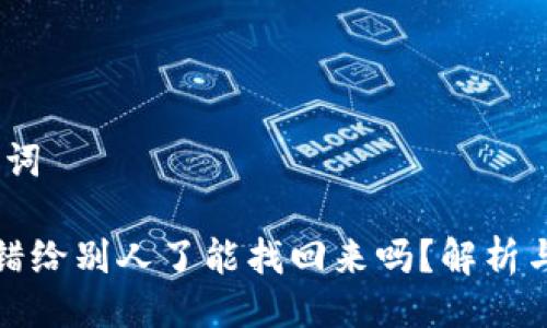 # 与关键词

比特派转错给别人了能找回来吗？解析与解决方案