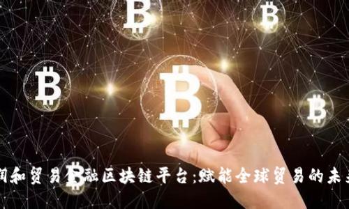 润和贸易金融区块链平台：赋能全球贸易的未来
