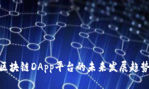 2025必看：区块链DApp平台的未来发展趋势与应用前景