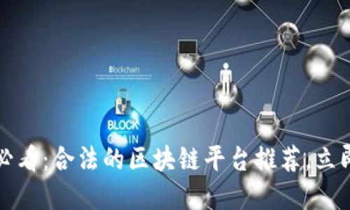 2025必看：合法的区块链平台推荐，立即了解！