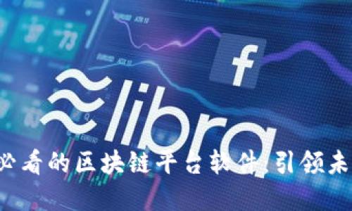 立即了解2025必看的区块链平台软件：引领未来的数字化潮流