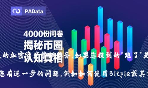 截至我最后的更新（2023年10月），Bitpie（比特派）是一款数字货币钱包，旨在为用户提供安全、便捷的加密资产管理服务。如果您提到的“跑了”是指该平台的服务状态或者相关消息，我建议您查阅最新的官方公告或相关报道，以确认其运营情况。

加密货币市场波动较大，相关项目和钱包的状态可能会迅速变化，保持信息的及时性非常重要。如果您有进一步的问题，例如如何使用Bitpie或其他相关事务，请随时告诉我！