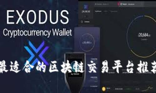 2025必看：最适合的区块链交易平台推荐，即刻了解！