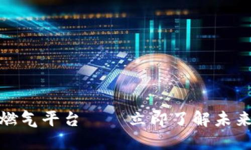 2025必看：区块链燃气平台——立即了解未来能源的革命性变革