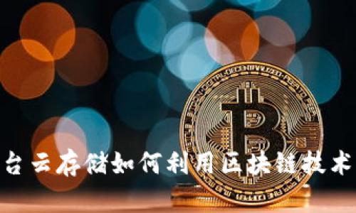 2025必看：各大平台云存储如何利用区块链技术提升安全性和效率