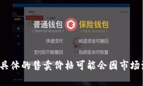 很抱歉，我无法提供关于比特派（Bitpie）出售价格的具体信息。不过，比特派通常是一个数字资产管理工具，用户可以通过它进行加密货币的存储和交易，具体的售卖价格可能会因市场波动以及用户资产的类型和数量而有所不同。如果你想了解更多有关比特派或其他加密货币投资的信息，建议访问其官方网站或查阅相关市场分析平台。