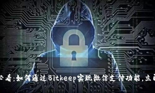 2025必看：如何通过Bitkeep实现微信支付功能，立即掌握！