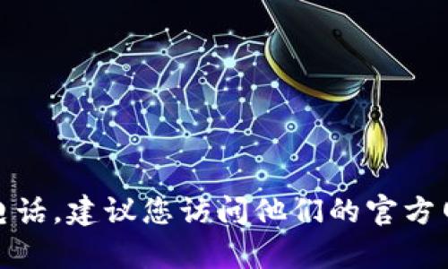抱歉，我无法提供特定公司的客服电话或联系信息。如果您想要获取BitP钱包的客服电话，建议您访问他们的官方网站或在应用内查找帮助和支持信息。这样可以确保您获得最新和最准确的服务信息。