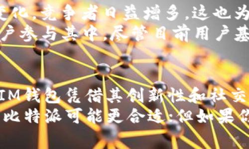 在当前的加密货币和区块链领域，比特派（Bitpie）和IM（IM钱包）都是较为知名的数字货币钱包应用。不过，使用人数的多寡往往与多个因素有关，包括用户的地域分布、产品功能、用户体验等。下面我们将从多个方面对比这两款钱包。

一、用户基础
比特派是中国较早推出的一款数字货币钱包应用，伴随着比特币和其他加密货币的普及，吸引了大量用户。其用户具体数量不易获取，但它在中国市场的表现相对较强，尤其是在2017年的牛市期间，用户数大幅增长。
相比之下，IM钱包作为较新的产品，虽然功能丰富，但在市场推广方面可能相对弱一些，因此用户基础相对较小。但IM钱包通过不断的技术迭代和功能更新，已经在一些用户群体中建立了良好的口碑。

二、功能对比
在功能方面，比特派支持多种数字货币的存储和交易，而且它的安全性较高，采用了多重签名和冷钱包技术，确保用户资产安全。此外，比特派还提供了交易所功能，用户能够在钱包内直接进行交易，增添了使用的便捷性。
IM钱包则在去中心化交易的功能上有所突破，允许用户通过去中心化协议直接进行交易，避免了中心化风险。此外，它提供了许多社交功能，例如与其他用户的互动，这也吸引了一部分追求个性化体验的年轻用户。

三、用户体验
用户体验是吸引和保留用户的重要因素之一。比特派的界面设计，适合大多数用户使用。然而，在操作上，对于一些新手用户来说，可能存在一定的学习曲线。
IM钱包在用户体验方面则更加注重年轻用户的需求，其界面设计较为时尚，功能展示较为直观。此外，IM钱包针对用户反馈进行了多次更新，使得其整体使用体验更加顺畅。

四、安全性分析
安全性是用户选择数字货币钱包时需要重点关注的方面。比特派在安全性上非常重视，其采用的多重签名和冷钱包技术有效避免了线上攻击和资金损失的问题。
IM钱包虽然相对较新，但也采取了多种安全措施，例如端对端加密和用户身份验证。然而，用户需要时刻保持警惕，谨慎保护自己的私钥和助记词，以防止资产被盗。

五、社区支持和生态建设
比特派在中国的用户社区相对活跃，定期举办线下活动和线上交流，提升用户黏性。然而，随着市场的变化，竞争者日益增多，这也为比特派带来了不小的压力。
IM钱包则通过不断的创新，尝试建立一个更为开放和去中心化的生态系统，以吸引更多的开发者和用户参与其中。尽管目前用户基础相对较小，但IM钱包在社区建设上逐渐显示出潜力。

六、结论
综合来看，比特派在用户基础、功能多样性和安全性等方面可能略胜一筹，适合大部分用户使用。然而，IM钱包凭借其创新性和社交功能，也在吸引年轻一代用户，逐渐发展其独特的市场定位。
最终，选择哪款钱包可能还是要依据用户的个人需求和偏好。如果你需要一个稳定且功能强大的钱包，比特派可能更合适；但如果你追求的是现代化、新潮的用户体验，IM钱包也许会是一个有趣的选择。