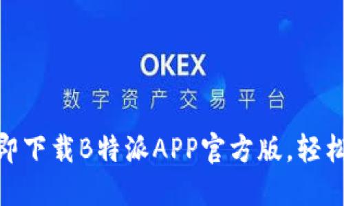 2025必看！立即下载B特派APP官方版，轻松掌握最新资讯