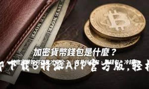 2025必看！立即下载B特派APP官方版，轻松掌握最新资讯
