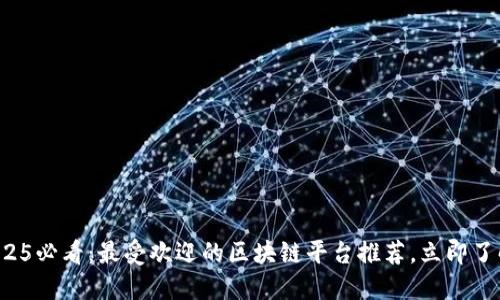 2025必看：最受欢迎的区块链平台推荐，立即了解！