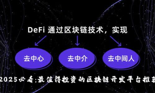 2025必看：最值得投资的区块链开发平台推荐