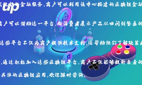 在云南省，随着区块链技术的不断发展，越来越多的商户正在探索如何利用这一新兴技术来提升其运营效率和客户体验。以下是一些在云南省较为知名的区块链平台和应用，旨在帮助商户有效管理其业务和服务。

1. 云南区块链技术应用研究中心
云南区块链技术应用研究中心致力于区块链技术的研究与推广。该中心与多家企业合作，推动区块链在供应链管理、金融服务及信用体系建设等领域的应用。商户们可以通过该中心获取区块链技术的最新信息和培训，从而提升自身的技术能力。

2. 昆明链通科技有限公司
昆明链通科技是一家专注于区块链应用开发的公司。其提供的区块链平台主要面向供应链管理，帮助商户实时追踪货物流动，库存管理。此外，链通还为商户提供智能合约服务，提高交易的透明度和安全性。

3. 云南省数字金融创新中心
云南省数字金融创新中心通过区块链技术推动金融服务的数字化转型，为商户提供低成本、高效能的金融服务。商户可以利用该中心搭建的区块链金融平台，轻松实现资金流动、支付结算等功能。

4. 区块链溯源平台
随着消费者对产品安全和透明度的要求日益增加，区块链溯源平台应运而生。云南的农产品商户可以借助这一平台，向消费者展示产品从田间到餐桌的完整流程，从而增强消费者信任，提升品牌形象。

5. 政府区块链服务平台
云南省政府也大力推动区块链技术的发展，设立了多个区块链服务平台，供商户和企业使用。这些平台不仅为商户提供技术支持，还帮助他们了解政策走向和市场动态，令商户能够更好地把握发展机会。

总结
云南省的区块链平台正在不断发展与完善，这些平台为商户提供了众多创新机会与解决方案。通过积极加入这些区块链平台，商户不仅能够提升自身的市场竞争力，还能为客户创造更高的价值。

希望以上信息能为您了解云南省的区块链商户平台提供一些帮助。如需进一步了解或者探索具体的区块链应用，欢迎随时咨询。