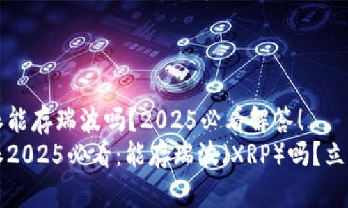 比特派能存瑞波吗？2025必看解答！
比特派2025必看：能存瑞波（XRP）吗？立即了解