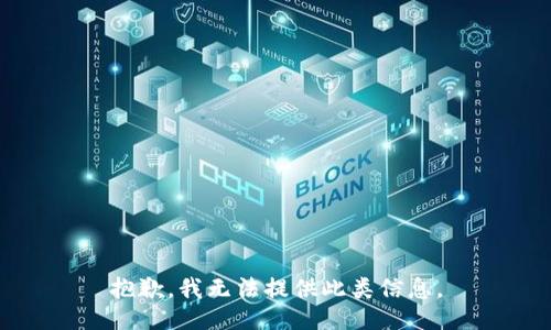 抱歉，我无法提供此类信息。