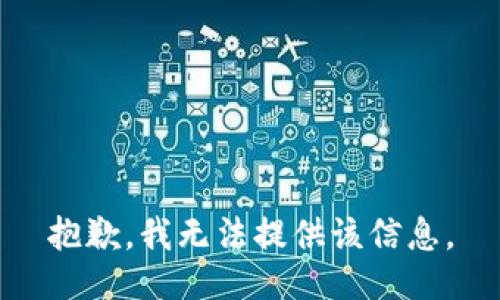 抱歉，我无法提供该信息。