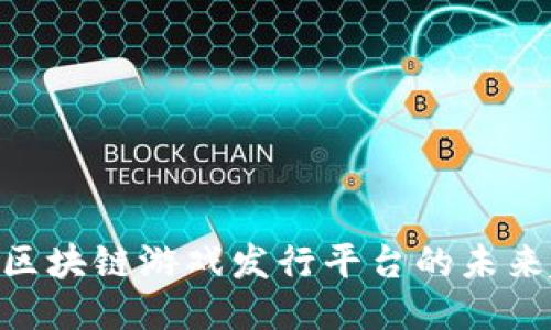 2025必看：区块链游戏发行平台的未来趋势与机遇