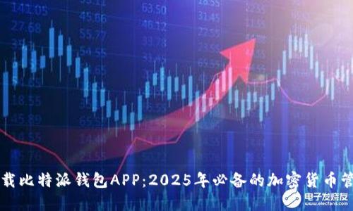 立即下载比特派钱包APP：2025年必备的加密货币管理工具