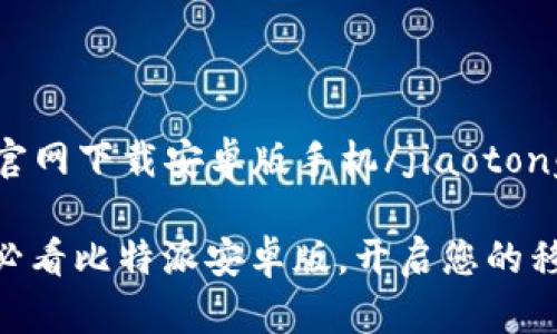 jiaotong比特派官网下载安卓版手机/jiaotong

立即下载：2025必看比特派安卓版，开启您的移动数字货币世界